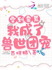 穿到蛮荒:我成了兽世团宠