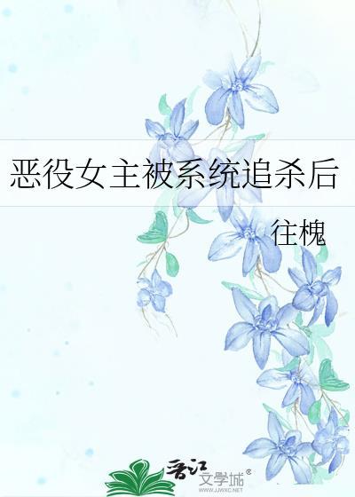 恶役女主被系统追杀后