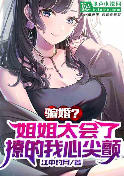 骗婚?姐姐太会了,撩的我心尖颤