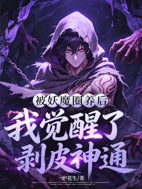 《被妖魔圈养后,我觉醒了剥皮神通》